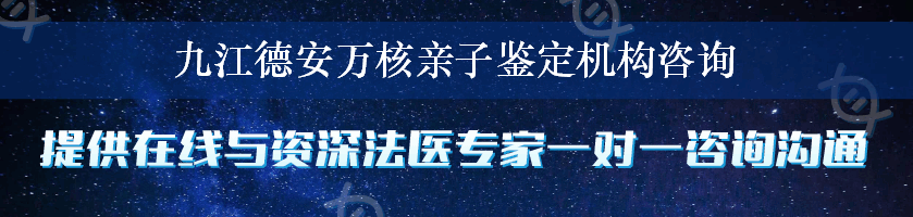 九江德安万核亲子鉴定机构咨询